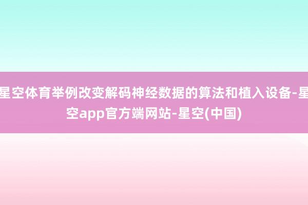 星空体育举例改变解码神经数据的算法和植入设备-星空app官方端网站-星空(中国)
