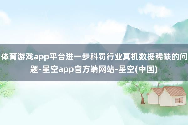 体育游戏app平台进一步科罚行业真机数据稀缺的问题-星空app官方端网站-星空(中国)