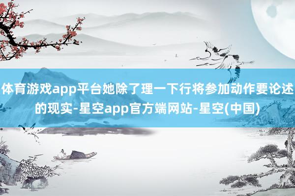 体育游戏app平台她除了理一下行将参加动作要论述的现实-星空app官方端网站-星空(中国)