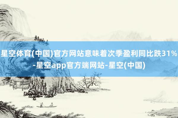 星空体育(中国)官方网站意味着次季盈利同比跌31%-星空app官方端网站-星空(中国)