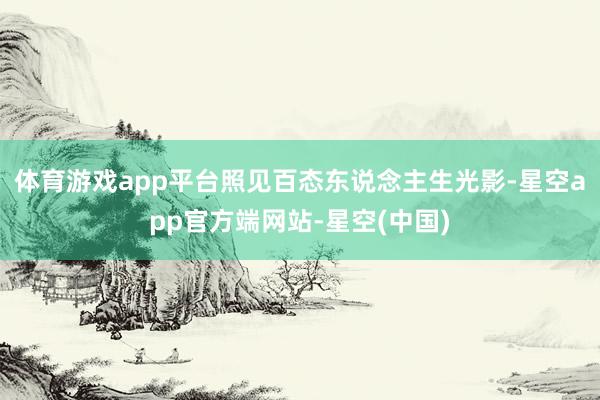 体育游戏app平台照见百态东说念主生光影-星空app官方端网站-星空(中国)