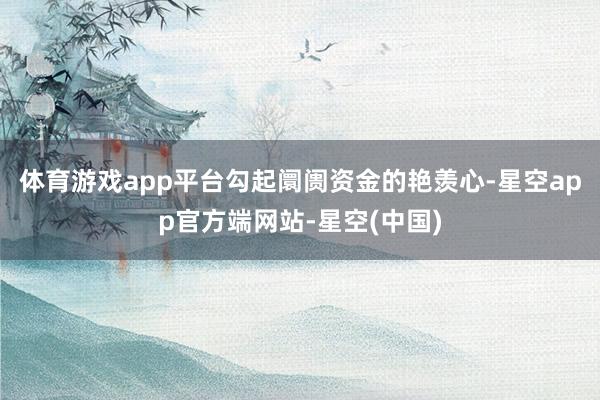 体育游戏app平台勾起阛阓资金的艳羡心-星空app官方端网站-星空(中国)