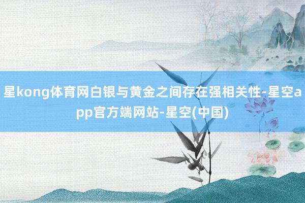 星kong体育网白银与黄金之间存在强相关性-星空app官方端网站-星空(中国)