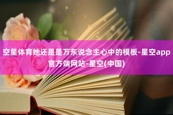 空星体育她还是是万东说念主心中的模板-星空app官方端网站-星空(中国)