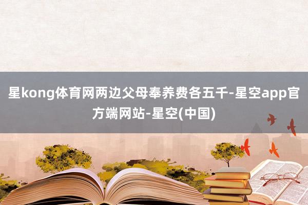 星kong体育网两边父母奉养费各五千-星空app官方端网站-星空(中国)