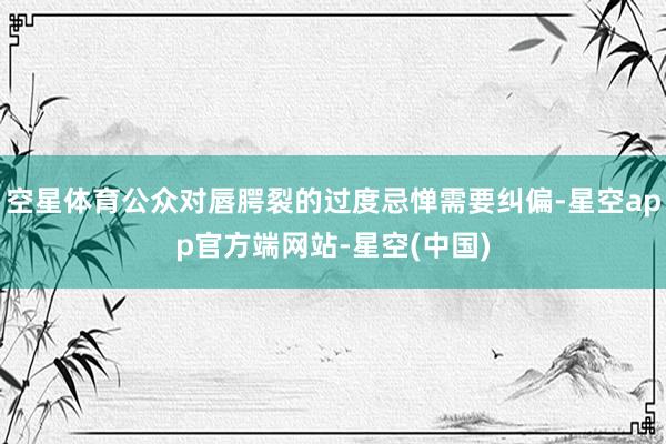 空星体育公众对唇腭裂的过度忌惮需要纠偏-星空app官方端网站-星空(中国)