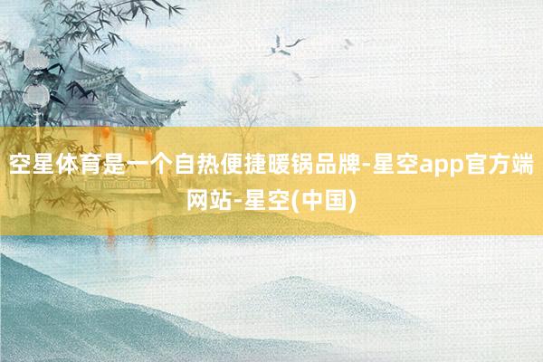 空星体育是一个自热便捷暖锅品牌-星空app官方端网站-星空(中国)
