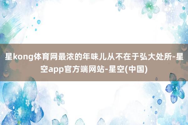 星kong体育网最浓的年味儿从不在于弘大处所-星空app官方端网站-星空(中国)