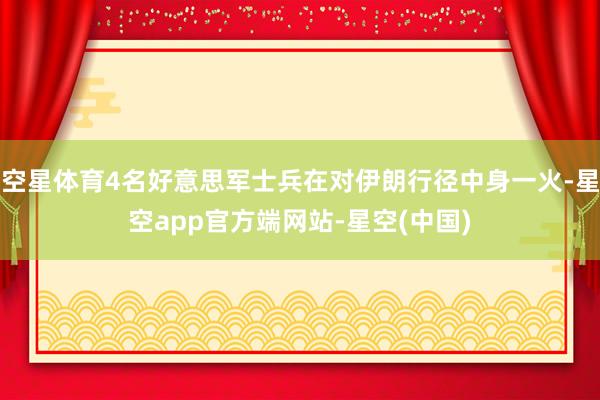空星体育4名好意思军士兵在对伊朗行径中身一火-星空app官方端网站-星空(中国)