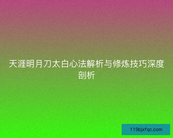 天涯明月刀太白心法解析与修炼技巧深度剖析