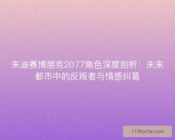 朱迪赛博朋克2077角色深度剖析：未来都市中的反叛者与情感纠葛