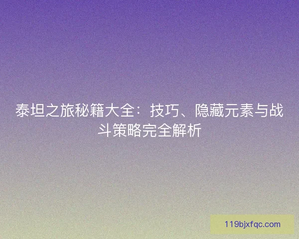 泰坦之旅秘籍大全：技巧、隐藏元素与战斗策略完全解析